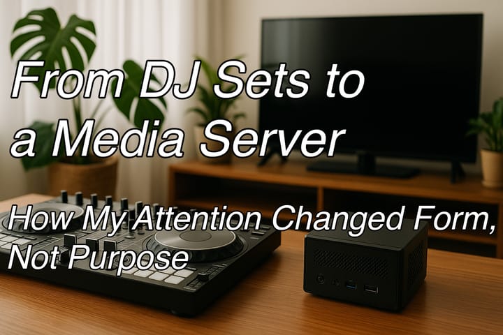From DJ Sets to a Media Server: How My Attention Changed Form, Not Purpose